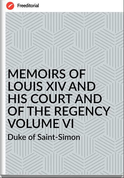  Duke of Saint-Simon - MEMOIRS OF  LOUIS XIV AND HIS COURT AND OF THE REGENCY VOLUME VI