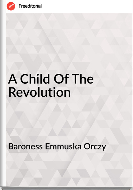 Baroness Emmuska Orczy A Child Of The Revolution