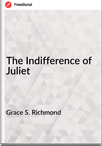 Grace S. Richmond - The Indifference of Juliet
