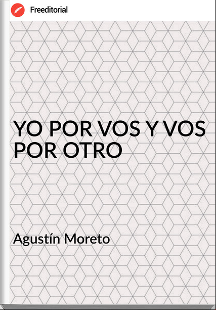 Agustín Moreto YO POR VOS Y VOS POR OTRO