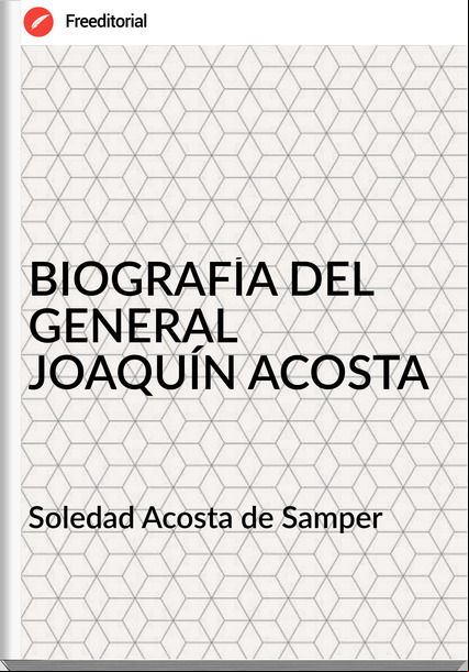 Soledad Acosta de Samper - BIOGRAFÍA DEL GENERAL JOAQUÍN ACOSTA