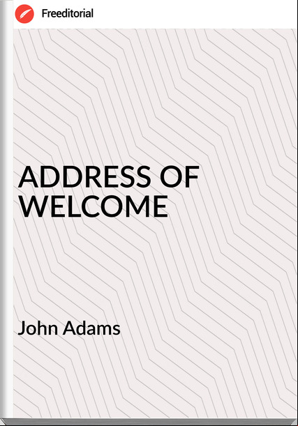  John Adams - ADDRESS OF WELCOME