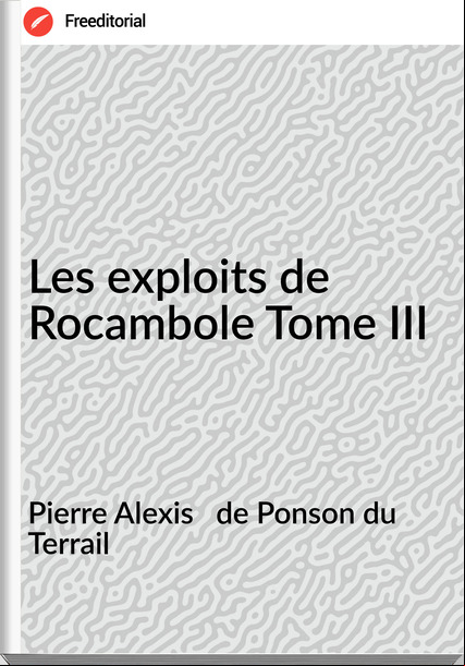 Pierre Alexis de Ponson du Terrail Les exploits de Rocambole Tome III
