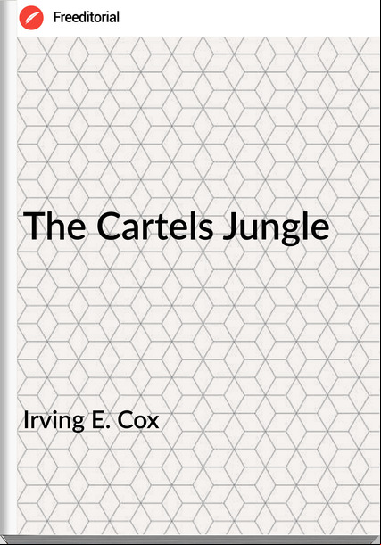 Irving E. Cox - The Cartels Jungle