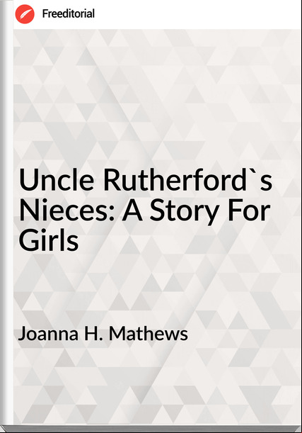Joanna H. Mathews - Uncle Rutherford's Nieces: A Story For Girls