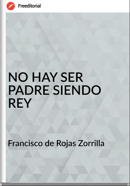Francisco de Rojas Zorrilla NO HAY SER PADRE SIENDO REY