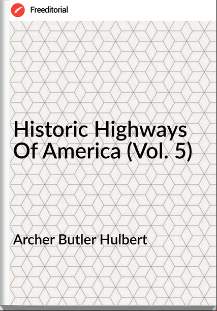 Archer Butler Hulbert Historic Highways Of America (Vol. 5)