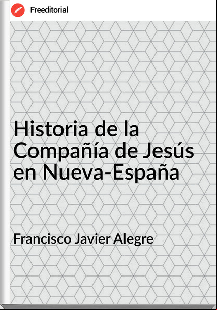 Francisco Javier Alegre - Historia de la Compañía de Jesús en Nueva-España