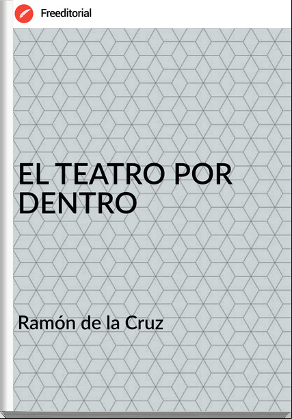 Ramón de la Cruz EL TEATRO POR DENTRO