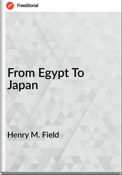 Henry M. Field From Egypt To Japan