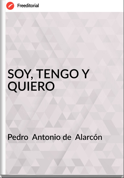 Pedro  Antonio de  Alarcón - SOY, TENGO Y QUIERO