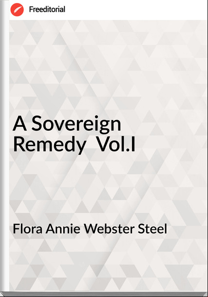 Flora Annie Webster Steel - A Sovereign Remedy  Vol.I