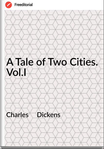 Charles     Dickens - A Tale of Two Cities. Vol.I