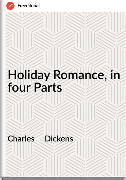 Charles     Dickens - Holiday Romance, in four Parts