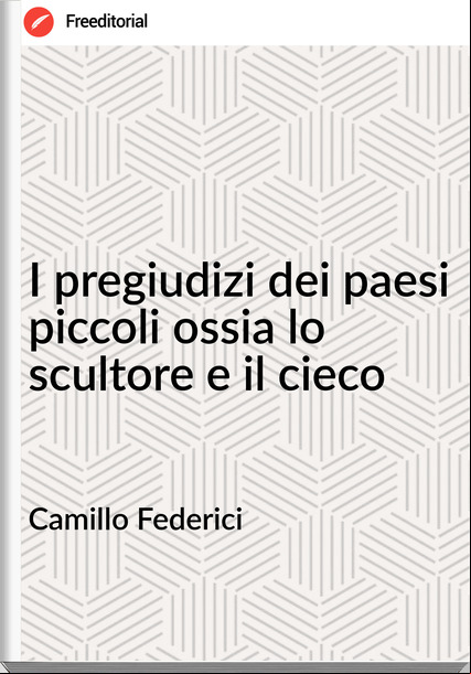 Camillo Federici - I pregiudizi dei paesi piccoli ossia lo scultore e il cieco