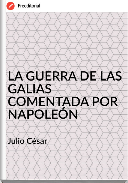 Julio César - LA GUERRA DE LAS GALIAS COMENTADA POR NAPOLEÓN