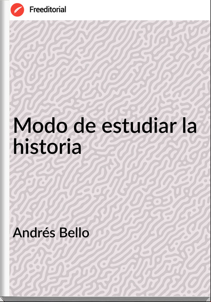 Andrés Bello Modo de estudiar la historia