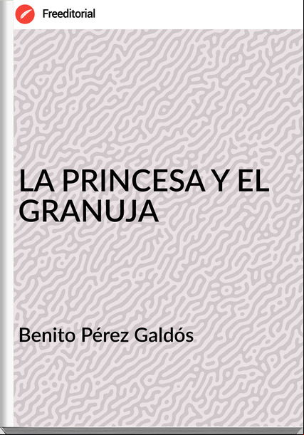 Benito Pérez Galdós - LA PRINCESA Y EL GRANUJA