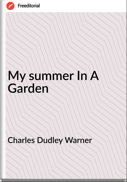 Charles Dudley Warner My summer In A Garden