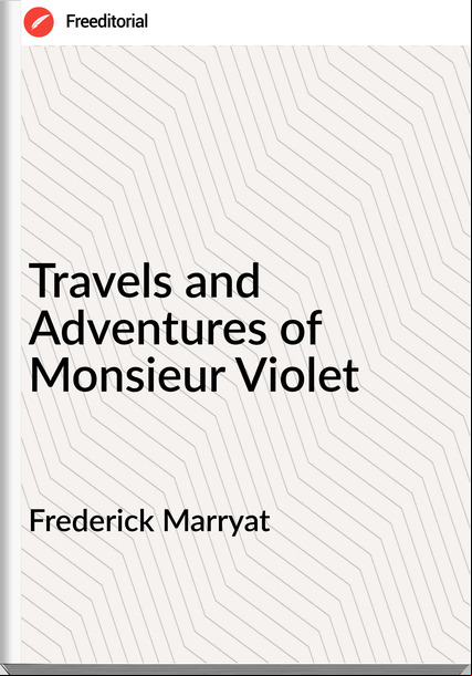 Frederick Marryat - Travels and Adventures of Monsieur Violet