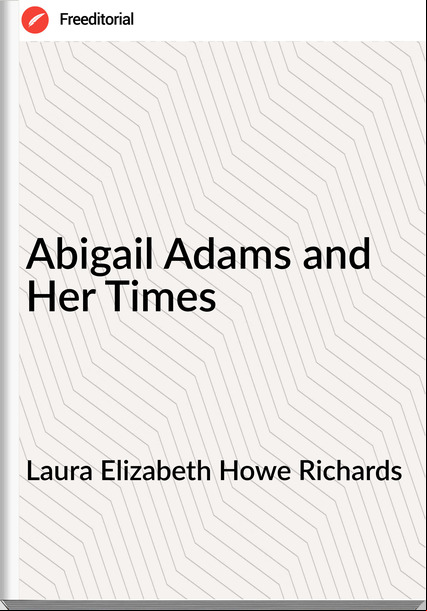  Laura Elizabeth Howe Richards - Abigail Adams and Her Times