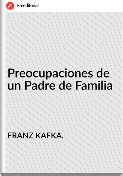 FRANZ KAFKA. - Preocupaciones de un Padre de Familia