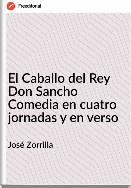 José Zorrilla El Caballo del Rey Don Sancho Comedia en cuatro jornadas y en verso