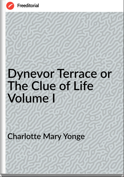 Charlotte Mary Yonge - Dynevor Terrace or The Clue of Life Volume I