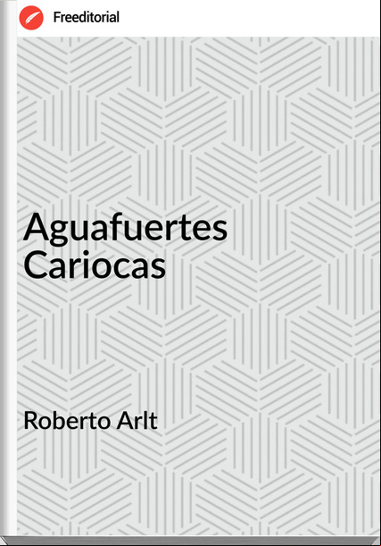 Roberto Arlt Aguafuertes Cariocas