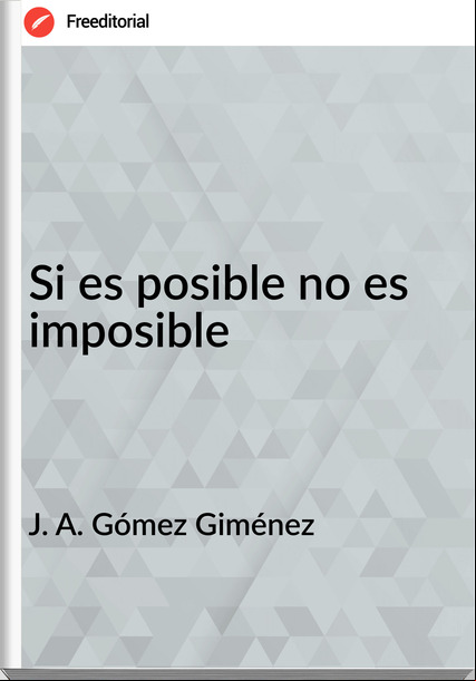 J. A. Gómez Giménez - Si es posible no es imposible