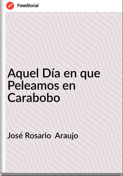 José Rosario  Araujo - Aquel Día en que Peleamos en Carabobo