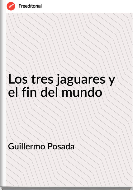 Guillermo Posada - Los tres jaguares y el fin del mundo