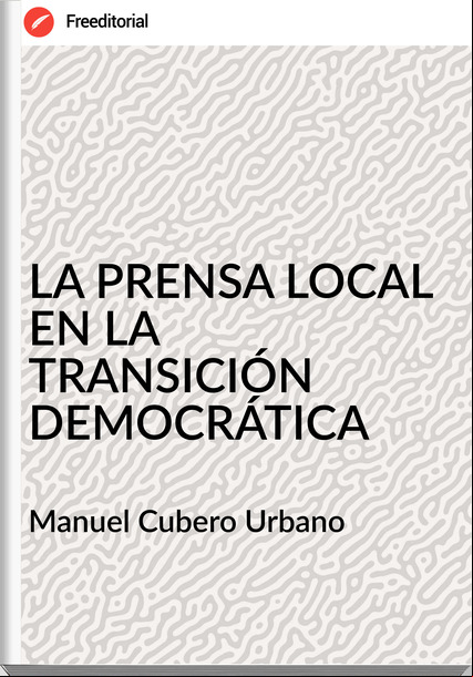 Manuel Cubero Urbano - LA PRENSA LOCAL EN LA TRANSICIÓN DEMOCRÁTICA