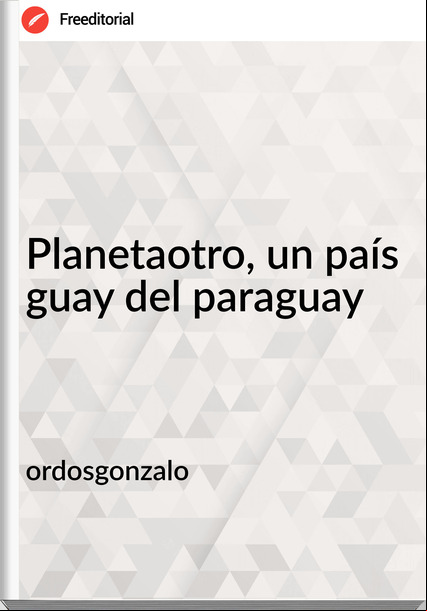 ordosgonzalo Planetaotro, un país guay del paraguay