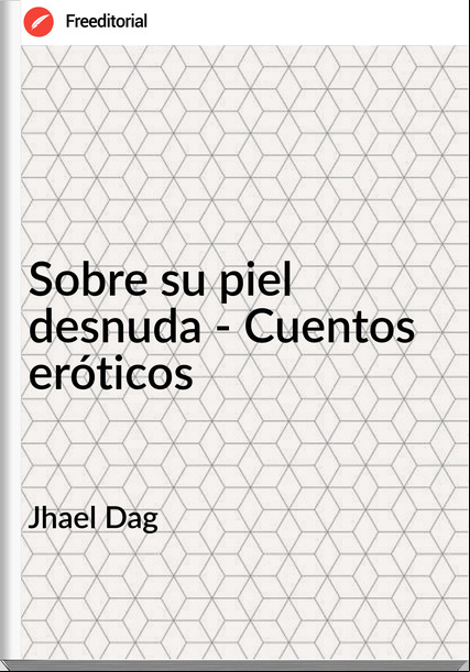 Jhael Dag - Sobre su piel desnuda - Cuentos eróticos