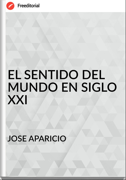 JOSE APARICIO - EL SENTIDO DEL MUNDO EN SIGLO XXI