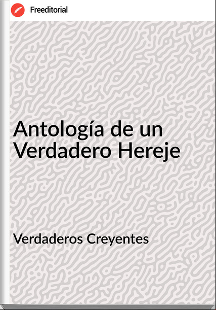 Verdaderos Creyentes Antología de un Verdadero Hereje