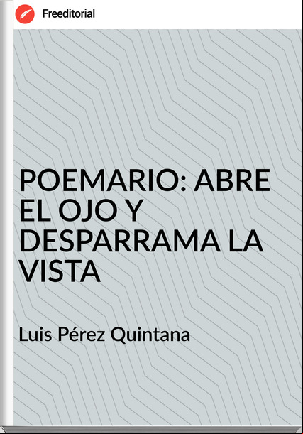 Luis Pérez Quintana - POEMARIO: ABRE EL OJO Y DESPARRAMA LA VISTA