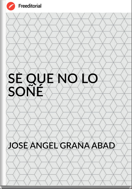 JOSÉ ÁNGEL GRAÑA ABAD SÉ QUE NO LO SOÑÉ