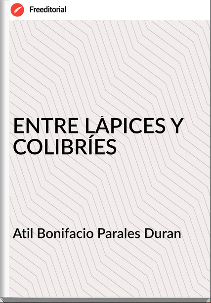 Atil Bonifacio Parales Duran - ENTRE LÁPICES Y COLIBRÍES